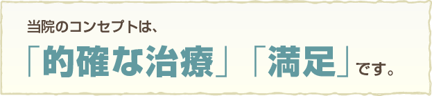 当院のコンセプトは「的確な治療」「満足」です